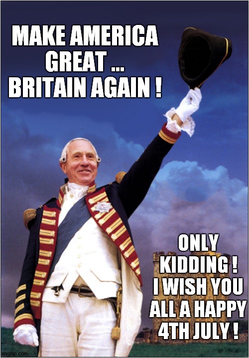 Happy 4th July ! | MAKE AMERICA GREAT ... BRITAIN AGAIN ! ONLY KIDDING !
I WISH YOU ALL A HAPPY 4TH JULY ! | image tagged in king george the third,independence day,make america great again,dark humour | made w/ Imgflip meme maker