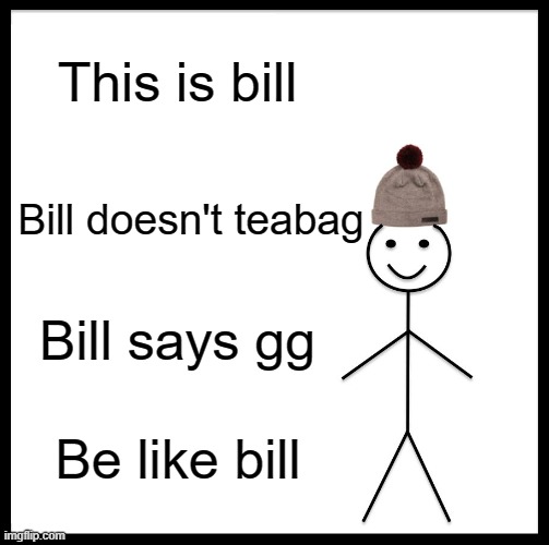 Be Like Bill Meme | This is bill; Bill doesn't teabag; Bill says gg; Be like bill | image tagged in memes,be like bill | made w/ Imgflip meme maker