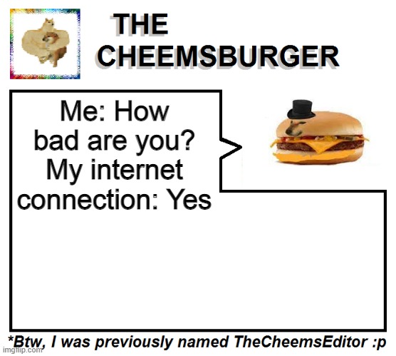 Me: How bad are you? My internet connection: Yes | image tagged in thecheemseditor thecheemsburger temp 2 | made w/ Imgflip meme maker