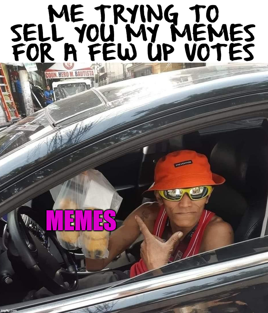 Not begging just what we all do. | ME TRYING TO SELL YOU MY MEMES FOR A FEW UP VOTES; MEMES | image tagged in sell out,upvotes,meanwhile on imgflip | made w/ Imgflip meme maker