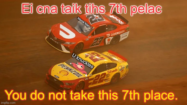 Meme Man and Ugandan Knuckles battle for 7th on Lap 4. | Ei cna taik tihs 7th pelac; Meme Man; U knuckles; You do not take this 7th place. | image tagged in ugandan knuckles,meme man,nmcs,nascar,bristol,memes | made w/ Imgflip meme maker