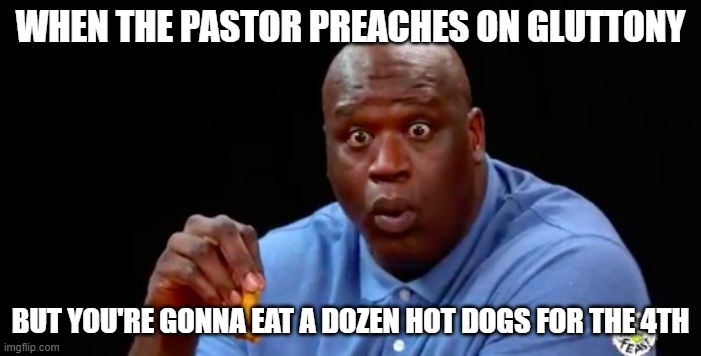 gluttony | WHEN THE PASTOR PREACHES ON GLUTTONY; BUT YOU'RE GONNA EAT A DOZEN HOT DOGS FOR THE 4TH | image tagged in surprised shaq | made w/ Imgflip meme maker