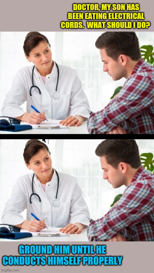 Shocking medical advice | DOCTOR, MY SON HAS BEEN EATING ELECTRICAL CORDS.  WHAT SHOULD I DO? GROUND HIM UNTIL HE CONDUCTS HIMSELF PROPERLY | image tagged in doctor and patient,eyeroll,bad pun | made w/ Imgflip meme maker