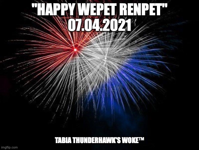 Happy Renpet | "HAPPY WEPET RENPET"
07.04.2021; TABIA THUNDERHAWK'S WOKE™ | image tagged in 4th of july | made w/ Imgflip meme maker