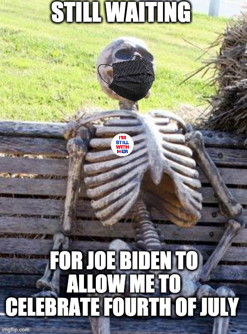 SHEEPLES | STILL WAITING; FOR JOE BIDEN TO ALLOW ME TO CELEBRATE FOURTH OF JULY | image tagged in memes,waiting skeleton | made w/ Imgflip meme maker