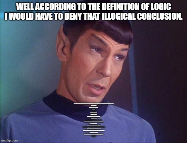Spock | WELL ACCORDING TO THE DEFINITION OF LOGIC I WOULD HAVE TO DENY THAT ILLOGICAL CONCLUSION. 1A(1): A SCIENCE THAT DEALS WITH THE PRINCIPLES AN | image tagged in spock | made w/ Imgflip meme maker