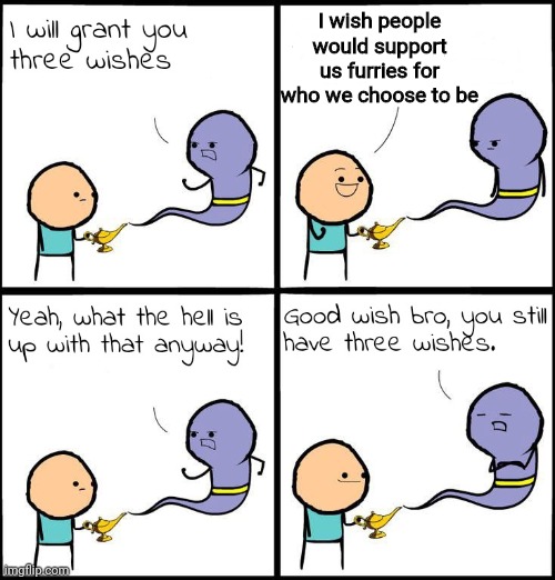 If only it was that easy.. | I wish people would support us furries for who we choose to be | image tagged in 3 wishes,furry,furry pride,true | made w/ Imgflip meme maker