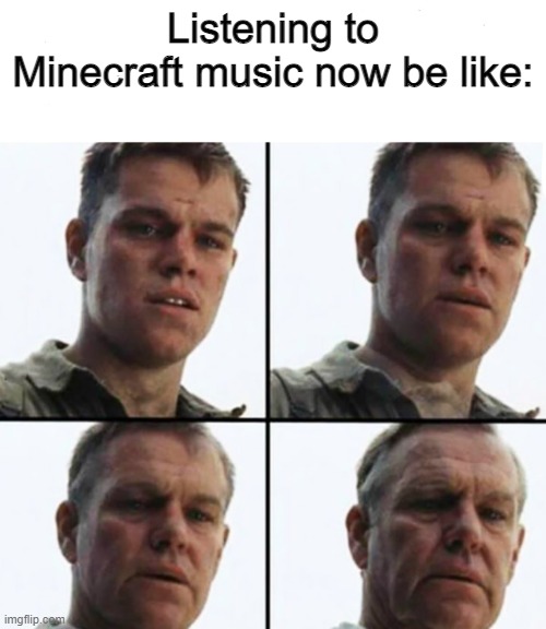Why... | Listening to Minecraft music now be like: | image tagged in turning old,memes,funny,minecraft,music | made w/ Imgflip meme maker