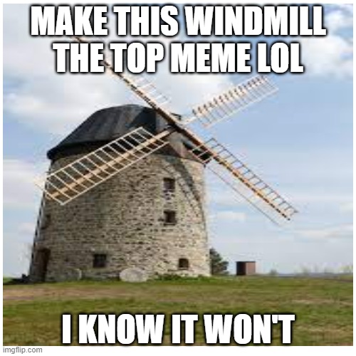 windmill | MAKE THIS WINDMILL THE TOP MEME LOL; I KNOW IT WON'T | image tagged in lol,windmill | made w/ Imgflip meme maker