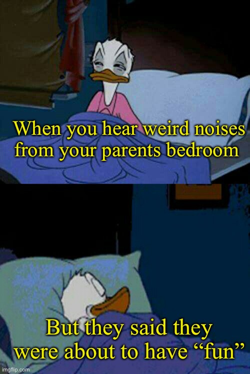 Realization 10 years later- | When you hear weird noises from your parents bedroom; But they said they were about to have “fun” | image tagged in sleepy donald duck in bed | made w/ Imgflip meme maker