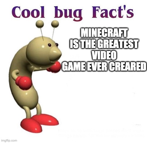 Change my mind | MINECRAFT IS THE GREATEST VIDEO GAME EVER CREARED | image tagged in cool bug facts | made w/ Imgflip meme maker