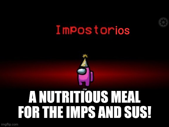 Impostor | ios A NUTRITIOUS MEAL FOR THE IMPS AND SUS! | image tagged in impostor | made w/ Imgflip meme maker