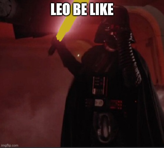 Leo be like | LEO BE LIKE | image tagged in darth vader hallway | made w/ Imgflip meme maker