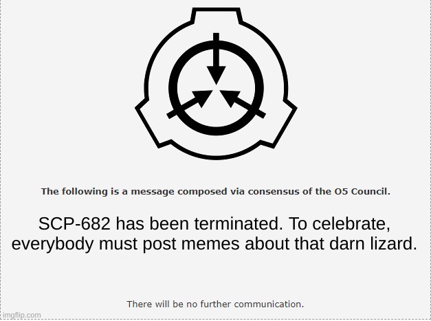 Announcement | SCP-682 has been terminated. To celebrate, everybody must post memes about that darn lizard. | image tagged in scp o-5,scp 682,that darn lizard | made w/ Imgflip meme maker