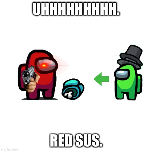 Uhhhhhhhh. Red Sus. | UHHHHHHHHH. RED SUS. | image tagged in memes,blank transparent square | made w/ Imgflip meme maker