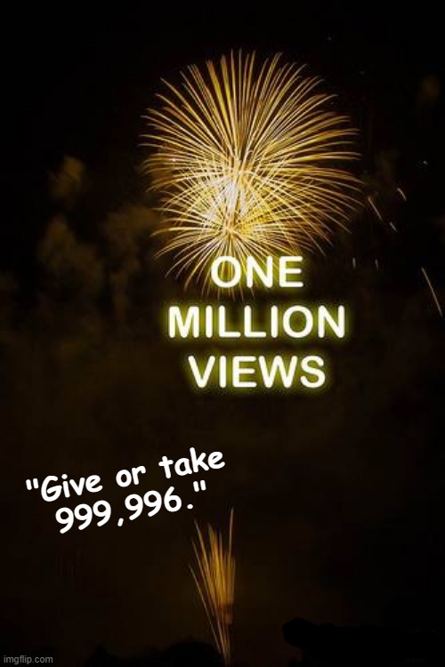 1 Million Views | "Give or take
999,996." | image tagged in fireworks | made w/ Imgflip meme maker