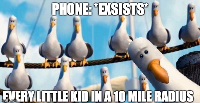 Nemo Birds | PHONE: *EXSISTS*; EVERY LITTLE KID IN A 10 MILE RADIUS | image tagged in nemo birds | made w/ Imgflip meme maker