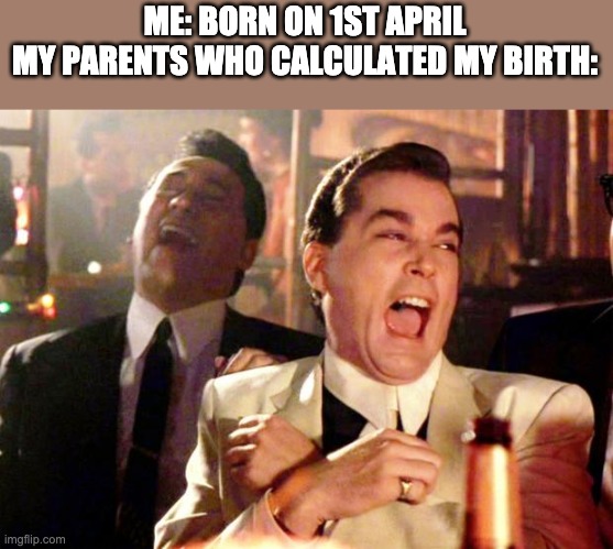 Goodfellas Laugh |  ME: BORN ON 1ST APRIL
MY PARENTS WHO CALCULATED MY BIRTH: | image tagged in goodfellas laugh,meme,april fools | made w/ Imgflip meme maker