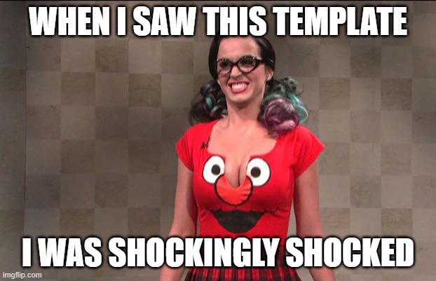 oh no | WHEN I SAW THIS TEMPLATE; I WAS SHOCKINGLY SHOCKED | image tagged in katy perry sesame street | made w/ Imgflip meme maker