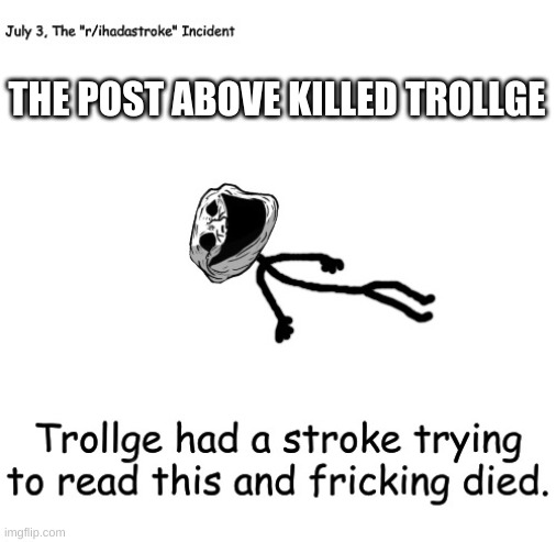 but he will be reborn | THE POST ABOVE KILLED TROLLGE | image tagged in trollge had a stroke trying to read this and fricking died | made w/ Imgflip meme maker