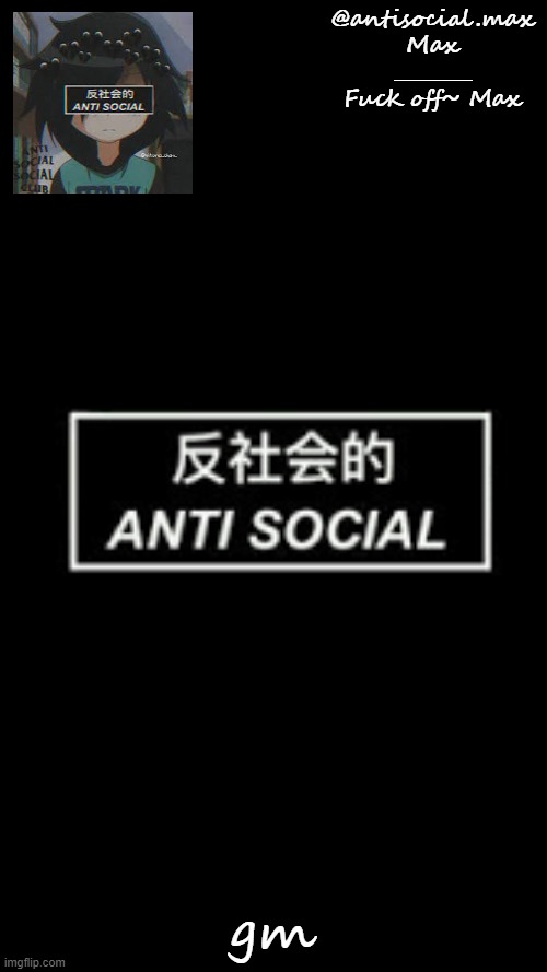 Anti-social template | gm | image tagged in anti-social template | made w/ Imgflip meme maker