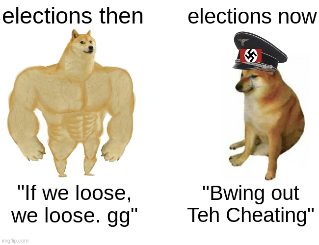 I don't know if there was enough fraud to overturn the election, but all I know is that there was alot of it. | elections then; elections now; "If we loose, we loose. gg"; "Bwing out Teh Cheating" | image tagged in memes,buff doge vs cheems,conservatives,democrats,politics,election 2020 | made w/ Imgflip meme maker