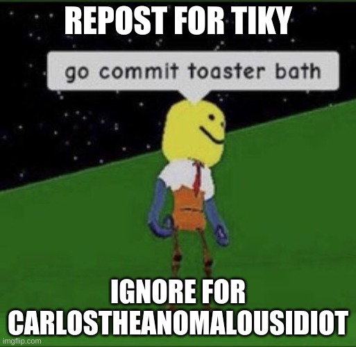 Roblox commit toaster bath | REPOST FOR TIKY; IGNORE FOR CARLOSTHEANOMALOUSIDIOT | image tagged in roblox commit toaster bath | made w/ Imgflip meme maker