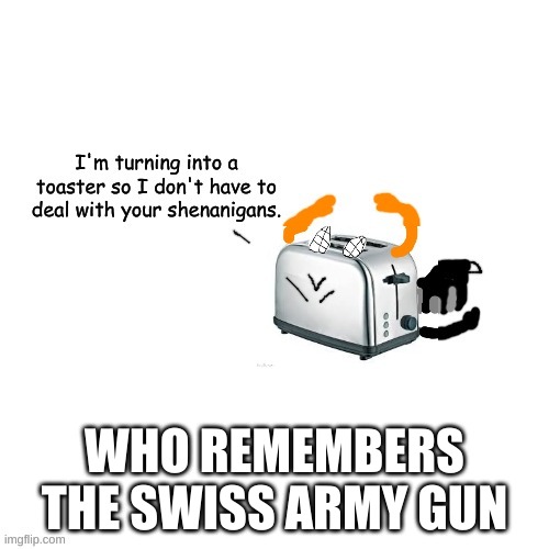 Carlos turns into a toaster part 2: Electric Boogaloo | WHO REMEMBERS THE SWISS ARMY GUN | image tagged in carlos turns into a toaster part 2 electric boogaloo | made w/ Imgflip meme maker