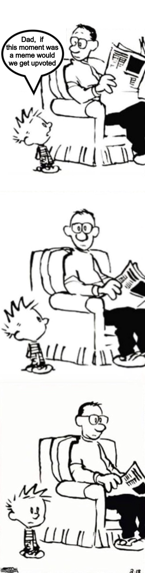 Great question ? | Dad,  if this moment was a meme would we get upvoted | image tagged in calvin and hobbes,upvotes,funny meme | made w/ Imgflip meme maker