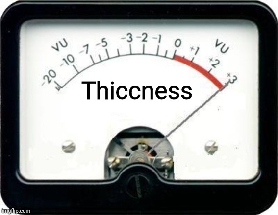 Idk i just commented this somewhere | Thiccness | image tagged in irony meter | made w/ Imgflip meme maker