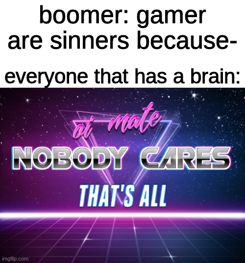 oi mate | boomer: gamer are sinners because-; everyone that has a brain: | image tagged in gamers rise up | made w/ Imgflip meme maker