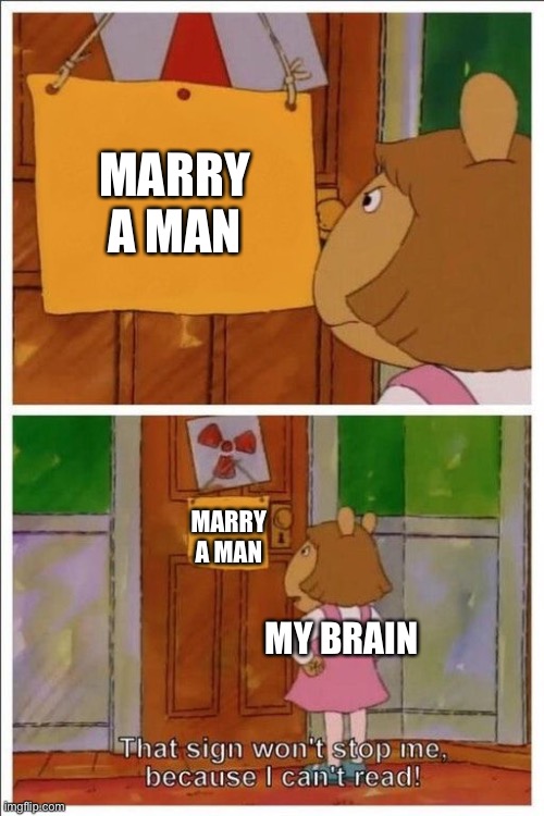 That sign won't stop me! | MARRY A MAN; MARRY A MAN; MY BRAIN | image tagged in that sign won't stop me | made w/ Imgflip meme maker