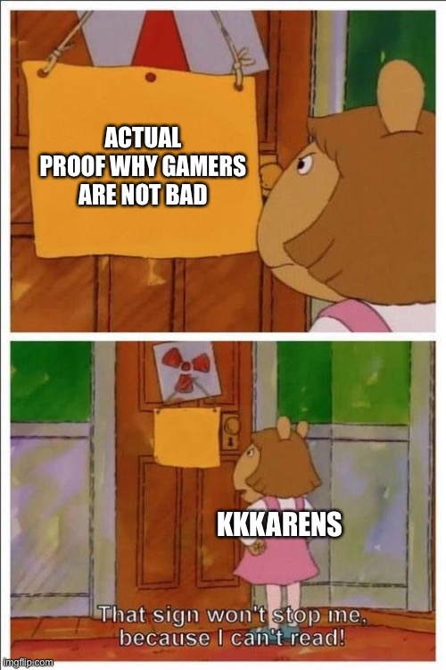 That sign won't stop me! | ACTUAL PROOF WHY GAMERS ARE NOT BAD; KKKARENS | image tagged in that sign won't stop me | made w/ Imgflip meme maker