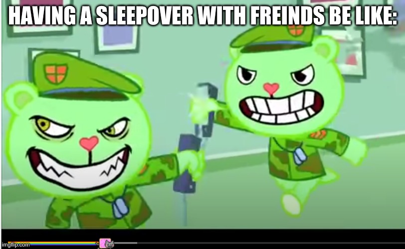 freinds be like | HAVING A SLEEPOVER WITH FREINDS BE LIKE: | image tagged in flippy happy tree freinds fight,be like,happy tree friends,htf,flippy,aaa | made w/ Imgflip meme maker