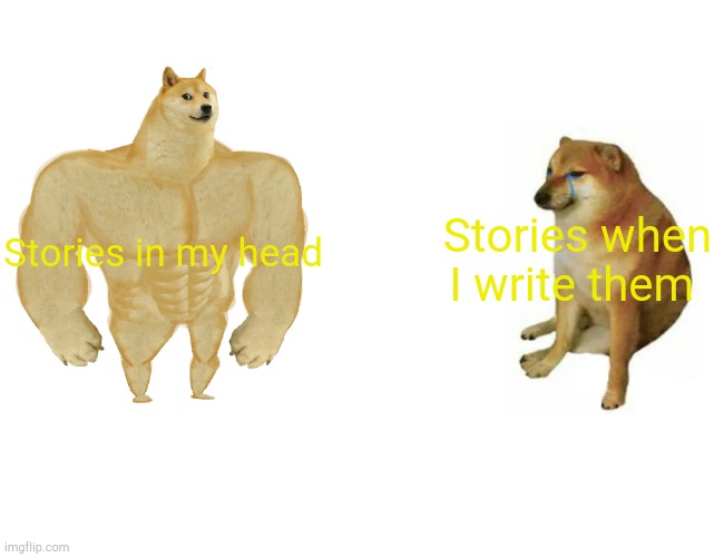 As a person who writes I can confirm this | Stories in my head; Stories when I write them | image tagged in memes,buff doge vs cheems | made w/ Imgflip meme maker