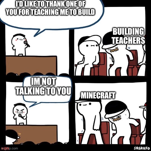 Sit down | I’D LIKE TO THANK ONE OF YOU FOR TEACHING ME TO BUILD; BUILDING TEACHERS; IM NOT TALKING TO YOU; MINECRAFT | image tagged in sit down | made w/ Imgflip meme maker