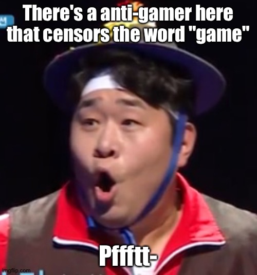 Call me Shiyu now | There's a anti-gamer here that censors the word "game"; Pffftt- | image tagged in pogging seyoon higher quality | made w/ Imgflip meme maker