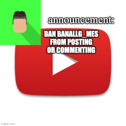 the username of the user gives a hint of why that user should be banned from posting or commenting | BAN BANALLG_MES FROM POSTING OR COMMENTING | image tagged in kyrian247 announcement | made w/ Imgflip meme maker