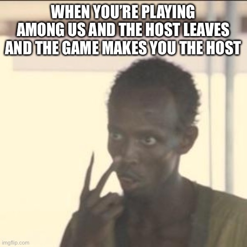 Look At Me | WHEN YOU’RE PLAYING AMONG US AND THE HOST LEAVES AND THE GAME MAKES YOU THE HOST | image tagged in memes,look at me | made w/ Imgflip meme maker