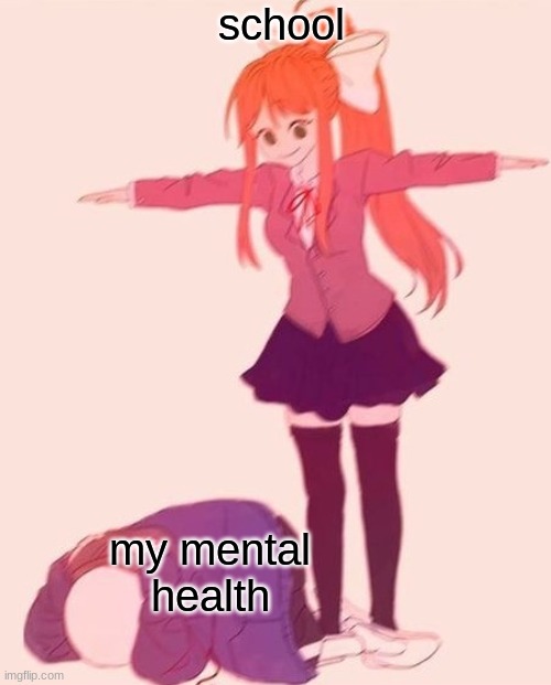 and schools wonder why we all hate shcool | school; my mental health | image tagged in anime t pose | made w/ Imgflip meme maker