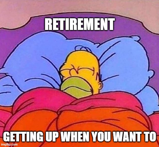 Homer Simpson sleeping peacefully | RETIREMENT; GETTING UP WHEN YOU WANT TO | image tagged in homer simpson sleeping peacefully | made w/ Imgflip meme maker