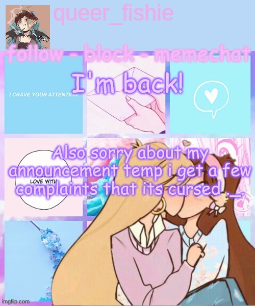 queer_fishie's temp | I'm back! Also sorry about my announcement temp i get a few complaints that its cursed ._. | image tagged in queer_fishie's temp | made w/ Imgflip meme maker