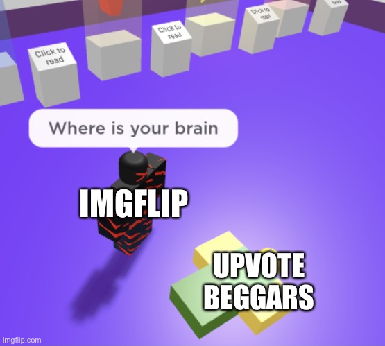 idk | IMGFLIP; UPVOTE BEGGARS | image tagged in stratosfear where is your brain,upvote beggars,imgflip community | made w/ Imgflip meme maker