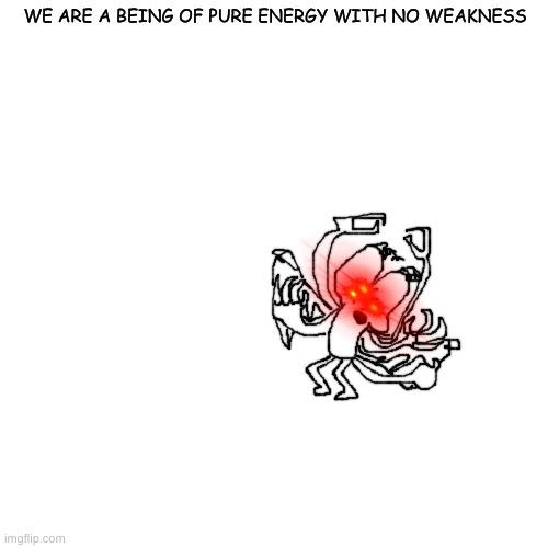 haha crls and four fusion go brr | WE ARE A BEING OF PURE ENERGY WITH NO WEAKNESS | made w/ Imgflip meme maker