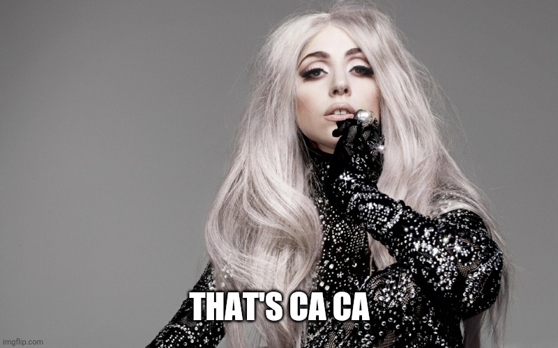 Lady Gaga | THAT'S CA CA | image tagged in lady gaga | made w/ Imgflip meme maker