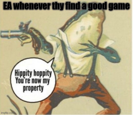 EA always buys good games, makes them pay to win and ruins them | EA whenever thy find a good game | image tagged in hippity hoppity you're now my property | made w/ Imgflip meme maker