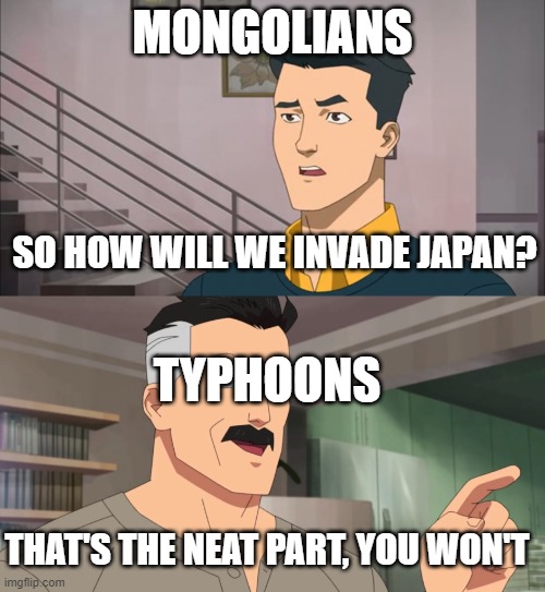 Jason's fresh daily memes #12 |  MONGOLIANS; SO HOW WILL WE INVADE JAPAN? TYPHOONS; THAT'S THE NEAT PART, YOU WON'T | image tagged in that's the neat part you don't,memes,dank memes | made w/ Imgflip meme maker