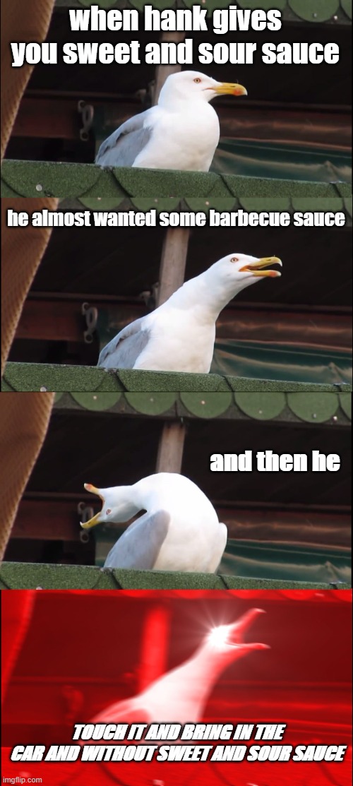 if you know this give me a great comment | when hank gives you sweet and sour sauce; he almost wanted some barbecue sauce; and then he; TOUCH IT AND BRING IN THE CAR AND WITHOUT SWEET AND SOUR SAUCE | image tagged in memes,inhaling seagull | made w/ Imgflip meme maker