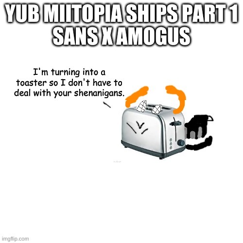 Carlos turns into a toaster part 2: Electric Boogaloo | YUB MIITOPIA SHIPS PART 1
SANS X AMOGUS | image tagged in carlos turns into a toaster part 2 electric boogaloo | made w/ Imgflip meme maker