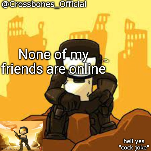 Crossbones but ugh | None of my friends are online | image tagged in crossbones but ugh | made w/ Imgflip meme maker